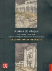 Ruinas De Utopia (San Juan De Tlayacapan, Espacio Y Tiempo En Encuentro De Dos Culturas)