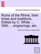 Ruins Of The Rhine, Their Times And Traditions. Edited By C. White ... With ... Engravings, Etc.