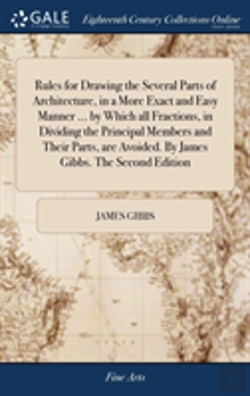 Bertrand.pt - Rules For Drawing The Several Parts Of Architecture, In A More Exact And Easy Manner ... By Which All Fractions, In Dividing The Principal Members And Their Parts, Are Avoided. By James Gibbs. The Se