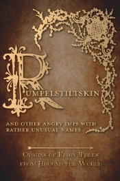 Rumpelstiltskin - And Other Angry Imps With Rather Unusual Names (Origins Of Fairy Tales From Around The World)
