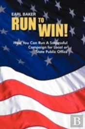 Run To Win!: How You Can Run A Successful Campaign For Local Or State Public Office
