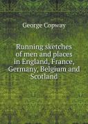 Running Sketches Of Men And Places In England, France, Germany, Belgium And Scotland