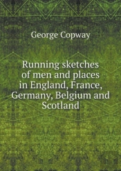 Running Sketches Of Men And Places In England, France, Germany, Belgium And Scotland
