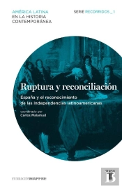 Ruptura Y Reconciliación. España Y El Reconocimiento De Las Independencias Latinoamericanas (Recorridos 1)