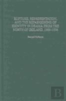 Rupture, Representation, And The Refashioning Of Identity In Drama From The North Of Ireland, 1969-1994