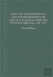 Rupture, Representation, And The Refashioning Of Identity In Drama From The North Of Ireland, 1969-1994