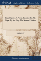 Rural Sports. A Poem. Inscribed To Mr. Pope. By Mr. Gay. The Second Edition