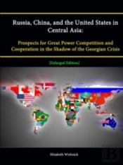 Russia, China, And The United States In Central Asia: Prospects For Great Power Competition And Cooperation In The Shadow Of The Georgian Crisis (Enlarged Edition)