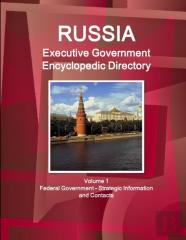 Russia Executive Government Encyclopedic Directory Volume 1 Federal Government - Strategic Information And Contacts