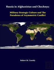 Russia In Afghanistan And Chechnya: Military Strategic Culture And The Paradoxes Of Asymmetric Conflict