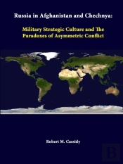 Russia In Afghanistan And Chechnya: Military Strategic Culture And The Paradoxes Of Asymmetric Conflict