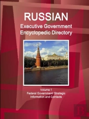 Russian Executive Government Encyclopedic Directory Volume 1 Federal Government: Strategic Information And Contacts