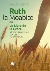 Ruth, La Moabite Ou Le Livre De La Grâce : Récit Et Réflexions Sur Les Personnages