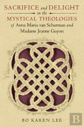 Sacrifice And Delight In The Mystical Theologies Of Anna Maria Van Schurman And Madame Jeanne Guyon