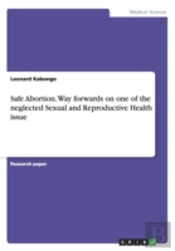 Safe Abortion. Way Forwards On One Of The Neglected Sexual And Reproductive Health Issue