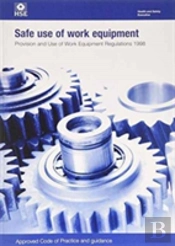 Safe Use Of Work Equipment: Provision And Use Of Work Equipment Regulations 1998: Approved Code Of Practice And Guidance