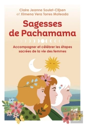 Sagesses De Pachamama : Accompagner Et Célébrer Les Étapes Sacrées De La Vie Des Femmes