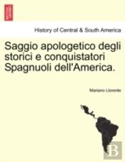 Saggio Apologetico Degli Storici E Conquistatori Spagnuoli Dell'America.