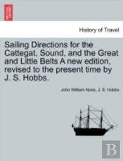 Sailing Directions For The Cattegat, Sound, And The Great And Little Belts A New Edition, Revised To The Present Time By J. S. Hobbs.