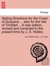 Sailing Directions For The Coast Of Guayana ... Also For The Isle Of Trinidad ... A New Edition, Revised And Corrected To The Present Time By J. S. Ho