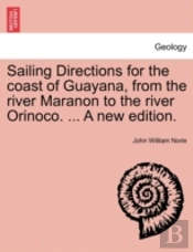 Sailing Directions For The Coast Of Guayana, From The River Maranon To The River Orinoco. ... A New Edition.