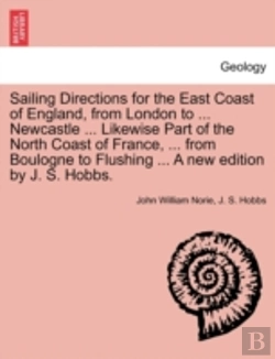 Bertrand.pt - Sailing Directions For The East Coast Of England, From London To ... Newcastle ... Likewise Part Of The North Coast Of France, ... From Boulogne To Fl