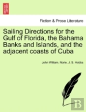 Sailing Directions For The Gulf Of Florida, The Bahama Banks And Islands, And The Adjacent Coasts Of Cuba