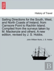 Sailing Directions For The South, West, And North Coasts Of Ireland, From Carnsore Point To Rachlin Island. Compiled From The Surveys Taken By M. Mack