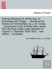Sailing Directions For White Sea, To Archangel And Onega, ... Directions For Harbour Of Hammerfest, By J. W. Crowe ...Accompany Chart Of White Sea, Dr