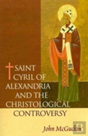 Saint Cyril Of Alexandria And The Christological Controversy