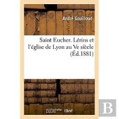 Saint Eucher. Lerins Et L'Eglise De Lyon Au Ve Siecle