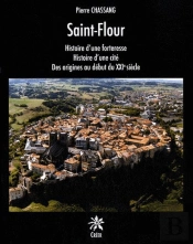 Saint Flour, Histoire D'Une Forteresse, Histoire D'Une Cite, Des Origines Au Debut Du Xxie Siecle