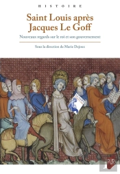 Saint Louis Après Jacques Le Goff : Nouveaux Regards Sur Le Roi Et Son Gouvernement