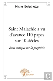 Saint Malachie A Vu D'Avance 110 Papes Sur 10 Siècles ; Essai Critique Sur La Prophétie