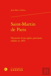 Saint-Martin De Paris : Pérennité D'Une Église Provisoire Édifiée En 1855