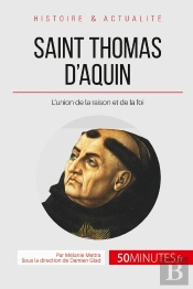 Saint Thomas D'Aquin, Le Docteur Angélique ; L'Union De La Raison Et De La Foi