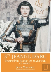 Sainte Jeanne D'Arc ; Prophète Jusqu'Au Martyre, Et Après...