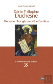 Sainte Philippine Duchesne ; Aller Semer L'Evangile Par-Delà Les Frontières