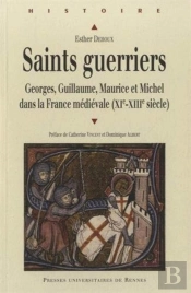 Saints Guerriers ; Georges, Guillaume, Maurice Et Michel Dans La France Médiévale (Xi-Xiiie Siècle)