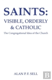 Saints: Visible, Orderly, And Catholic: The Congregational Idea Of The Church