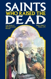 Saints Who Raised The Dead: True Stories Of 400 Resurrection Miracles