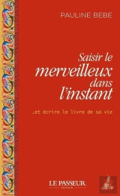 Saisir Le Merveilleux Dans L'Instant ...Et Écrire Le Livre De Sa Vie