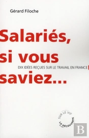 Salariés, Si Vous Saviez... Dix Idées Reçues Sur L'Emploi, Le Travail Et Le Chômage En France