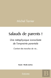 Salauds De Parents ! : Une Métaphysique Iconoclaste De L'Empreinte Parentale Contient Des Tranches De Vie...