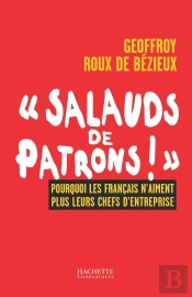 Salauds De Patrons ; Pourquoi Les Français N'Aiment Plus Leurs Chefs D'Entreprise