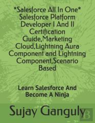 Salesforce All In One (Salesforce Platform Developer I And Il Certification Guide, Marketing Cloud, Lightning Aura Component And Lightning Component, Scenario Based