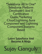 Salesforce All In One (Salesforce Platform Developer I And Il Certification Guide, Marketing Cloud, Lightning Aura Component And Lightning Component, Scenario Based