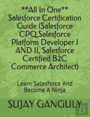 Salesforce Certification Guide All In One(Salesforce Cpq, Salesforce Platform Developer I And Ii, Salesforce Certified B2c Commerce Architect)