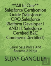 Salesforce Certification Guide All In One(Salesforce Cpq, Salesforce Platform Developer I And Ii, Salesforce Certified B2c Commerce Architect)