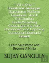 Salesforce Developer All In One (Salesforce Platform Developer I And Il Certification Guide, Marketing Cloud, Lightning Aura Component And Lightning Component, Scenario Based)